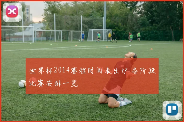 世界杯2014赛程时间表出炉 各阶段比赛安排一览