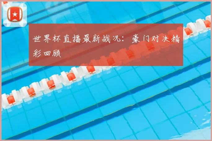 世界杯直播最新战况:豪门对决精彩回顾