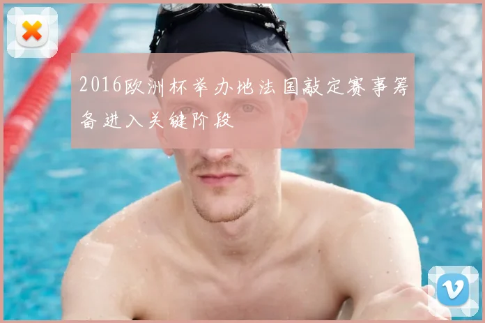 2016欧洲杯举办地法国敲定赛事筹备进入关键阶段