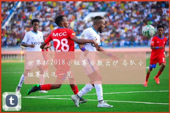 世界杯2018小组赛分数出炉 各队小组赛战况一览