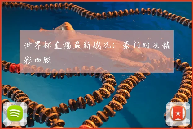 世界杯直播最新战况:豪门对决精彩回顾