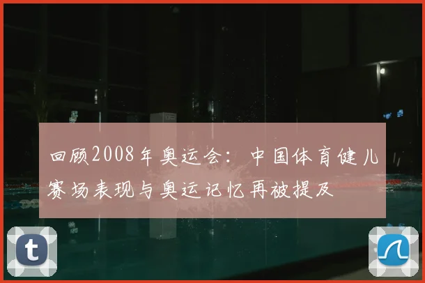回顾2008年奥运会:中国体育健儿赛场表现与奥运记忆再被提及