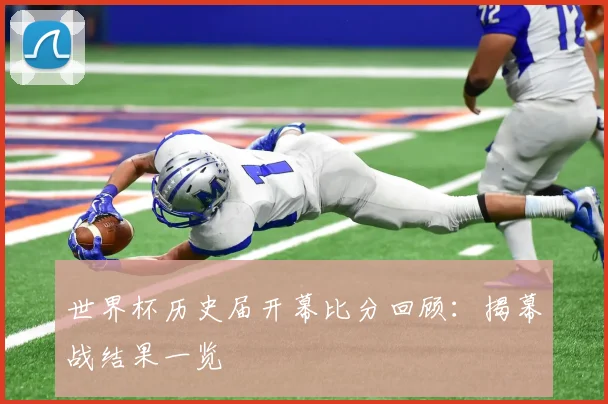 世界杯历史届开幕比分回顾：揭幕战结果一览